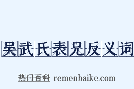 吴武氏表兄反义词是什么意思的图片